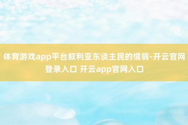 体育游戏app平台叙利亚东谈主民的懦弱-开云官网登录入口 开云app官网入口
