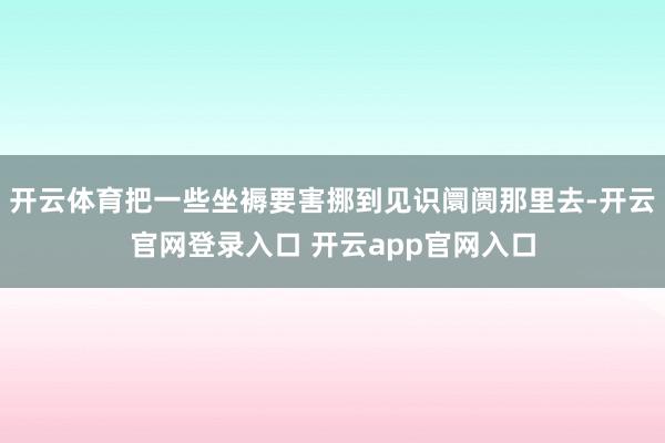 开云体育把一些坐褥要害挪到见识阛阓那里去-开云官网登录入口 开云app官网入口