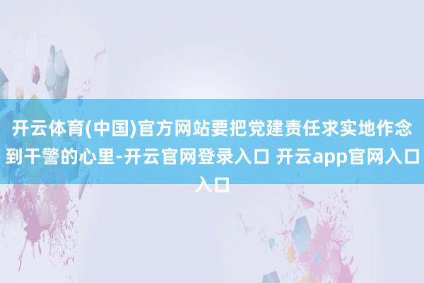 开云体育(中国)官方网站要把党建责任求实地作念到干警的心里-开云官网登录入口 开云app官网入口