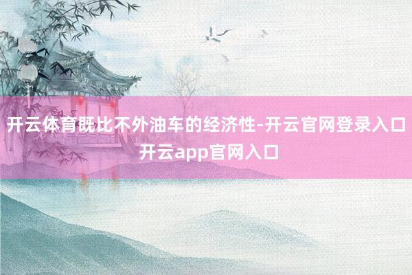 开云体育既比不外油车的经济性-开云官网登录入口 开云app官网入口