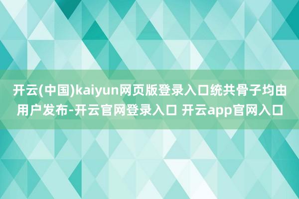 开云(中国)kaiyun网页版登录入口统共骨子均由用户发布-开云官网登录入口 开云app官网入口