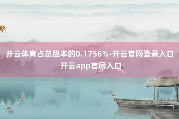 开云体育占总股本的0.1756%-开云官网登录入口 开云app官网入口
