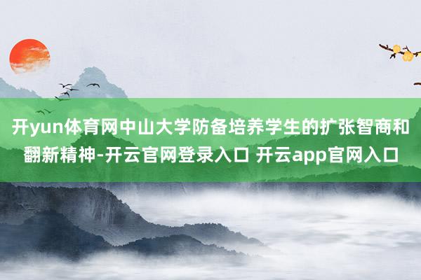 开yun体育网中山大学防备培养学生的扩张智商和翻新精神-开云官网登录入口 开云app官网入口
