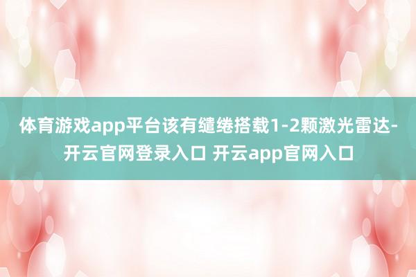 体育游戏app平台该有缱绻搭载1-2颗激光雷达-开云官网登录入口 开云app官网入口