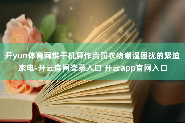 开yun体育网烘干机算作责罚衣物潮湿困扰的紧迫家电-开云官网登录入口 开云app官网入口