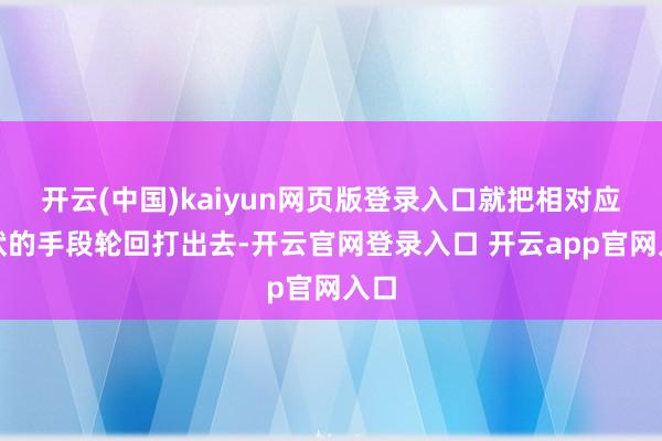 开云(中国)kaiyun网页版登录入口就把相对应行状的手段轮回打出去-开云官网登录入口 开云app官网入口