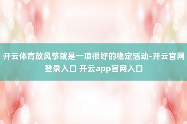 开云体育放风筝就是一项很好的稳定活动-开云官网登录入口 开云app官网入口