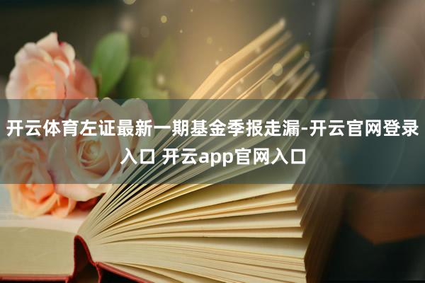 开云体育左证最新一期基金季报走漏-开云官网登录入口 开云app官网入口