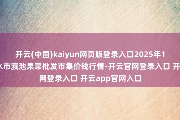 开云(中国)kaiyun网页版登录入口2025年1月10日甘肃天水市瀛池果菜批发市集价钱行情-开云官网登录入口 开云app官网入口