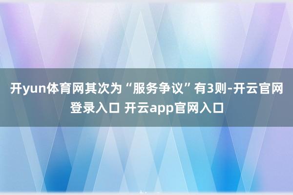 开yun体育网其次为“服务争议”有3则-开云官网登录入口 开云app官网入口