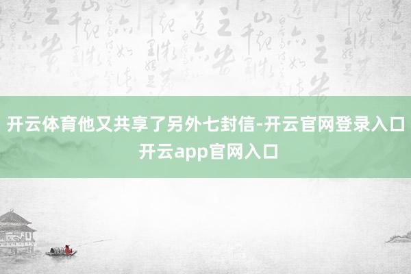 开云体育他又共享了另外七封信-开云官网登录入口 开云app官网入口