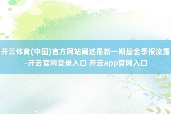 开云体育(中国)官方网站阐述最新一期基金季报流露-开云官网登录入口 开云app官网入口