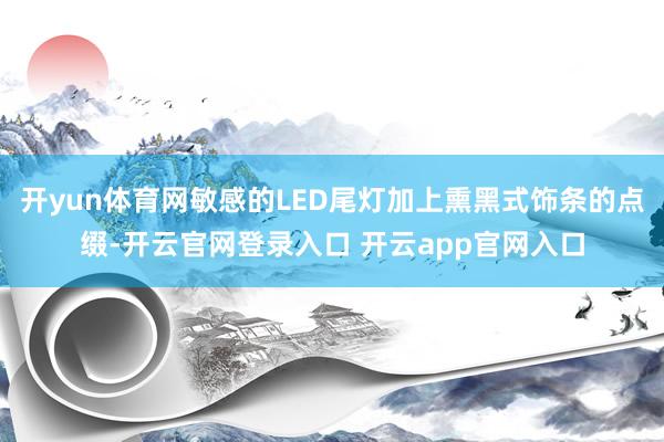 开yun体育网敏感的LED尾灯加上熏黑式饰条的点缀-开云官网登录入口 开云app官网入口