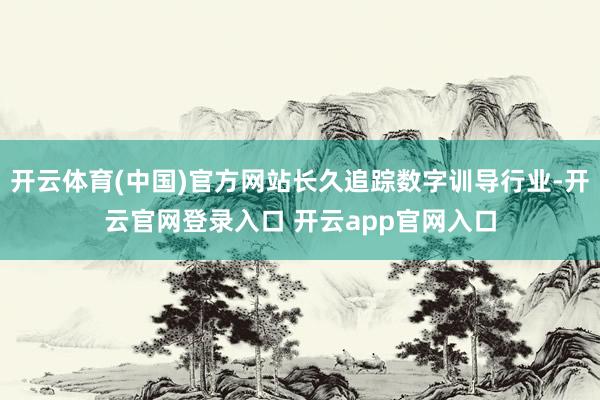 开云体育(中国)官方网站长久追踪数字训导行业-开云官网登录入口 开云app官网入口