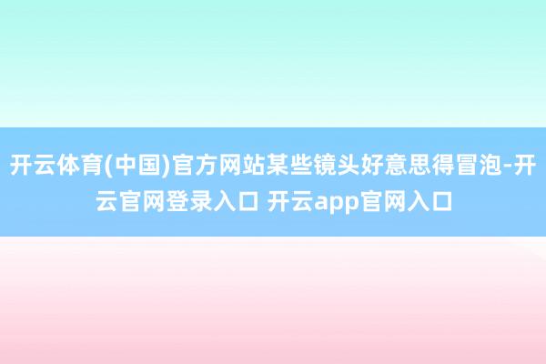 开云体育(中国)官方网站某些镜头好意思得冒泡-开云官网登录入口 开云app官网入口