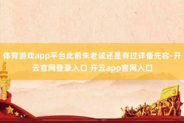 体育游戏app平台此前朱老诚还是有过详备先容-开云官网登录入口 开云app官网入口