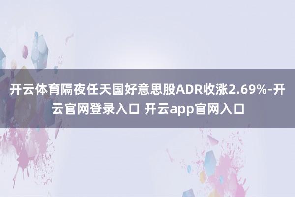 开云体育隔夜任天国好意思股ADR收涨2.69%-开云官网登录入口 开云app官网入口