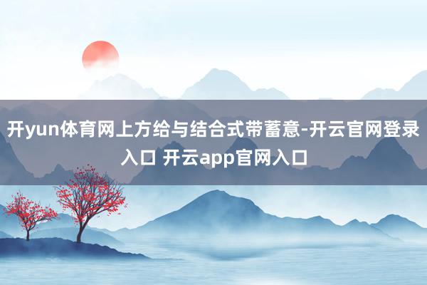 开yun体育网上方给与结合式带蓄意-开云官网登录入口 开云app官网入口