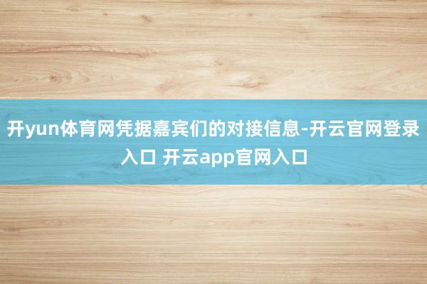 开yun体育网凭据嘉宾们的对接信息-开云官网登录入口 开云app官网入口