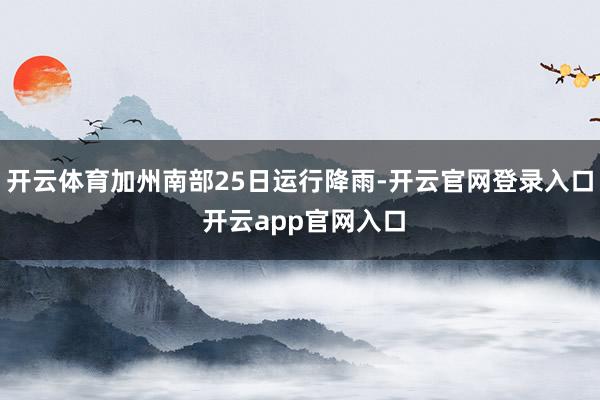 开云体育加州南部25日运行降雨-开云官网登录入口 开云app官网入口