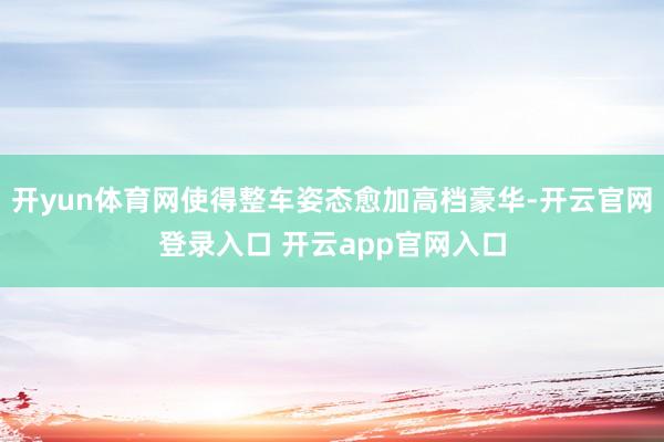 开yun体育网使得整车姿态愈加高档豪华-开云官网登录入口 开云app官网入口