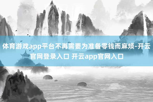 体育游戏app平台不再需要为准备零钱而麻烦-开云官网登录入口 开云app官网入口