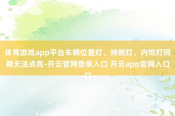 体育游戏app平台车辆位置灯、持照灯、内饰灯同期无法点亮-开云官网登录入口 开云app官网入口