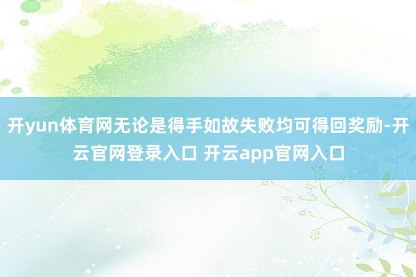 开yun体育网无论是得手如故失败均可得回奖励-开云官网登录入口 开云app官网入口