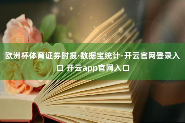 欧洲杯体育　　证券时报·数据宝统计-开云官网登录入口 开云app官网入口