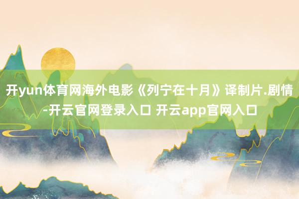 开yun体育网海外电影《列宁在十月》译制片.剧情-开云官网登录入口 开云app官网入口