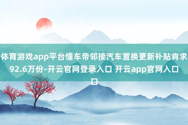 体育游戏app平台懂车帝邻接汽车置换更新补贴肯求92.6万份-开云官网登录入口 开云app官网入口