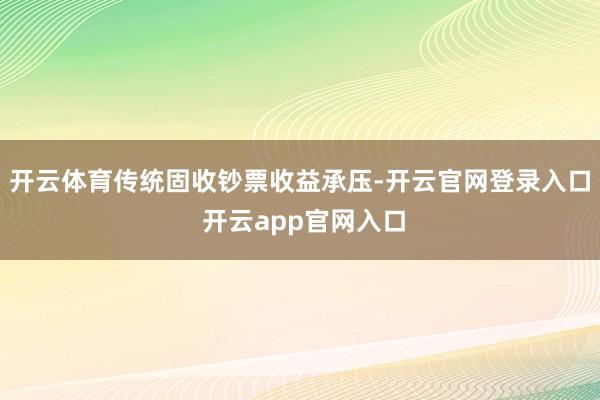 开云体育传统固收钞票收益承压-开云官网登录入口 开云app官网入口