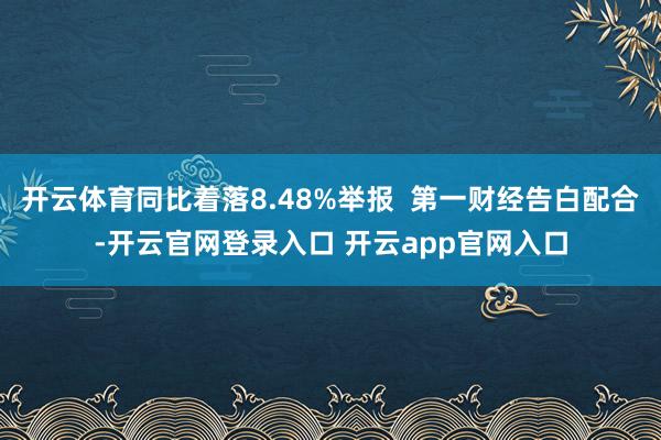 开云体育同比着落8.48%举报  第一财经告白配合-开云官网登录入口 开云app官网入口