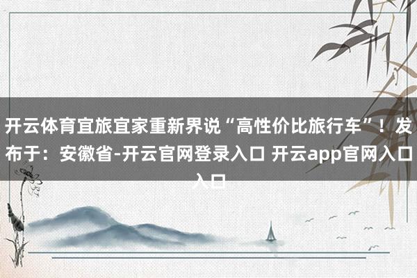 开云体育宜旅宜家重新界说“高性价比旅行车”！发布于：安徽省-开云官网登录入口 开云app官网入口