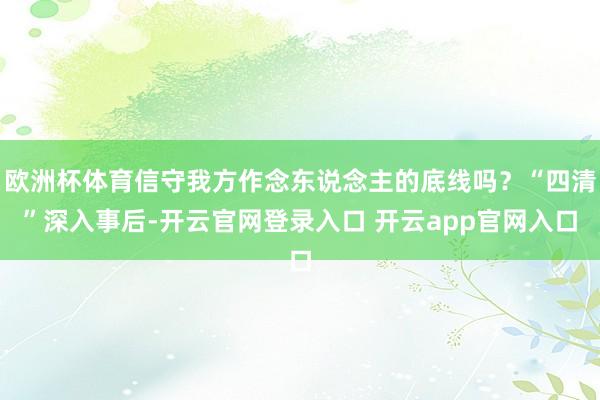 欧洲杯体育信守我方作念东说念主的底线吗？“四清”深入事后-开云官网登录入口 开云app官网入口