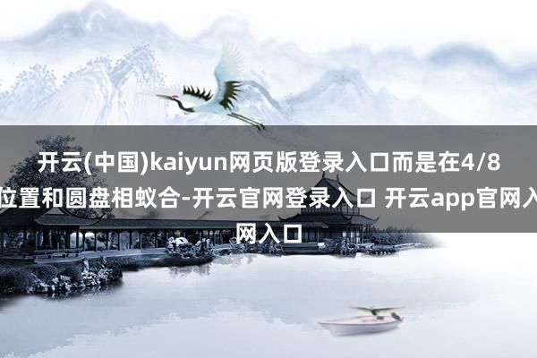 开云(中国)kaiyun网页版登录入口而是在4/8点位置和圆盘相蚁合-开云官网登录入口 开云app官网入口