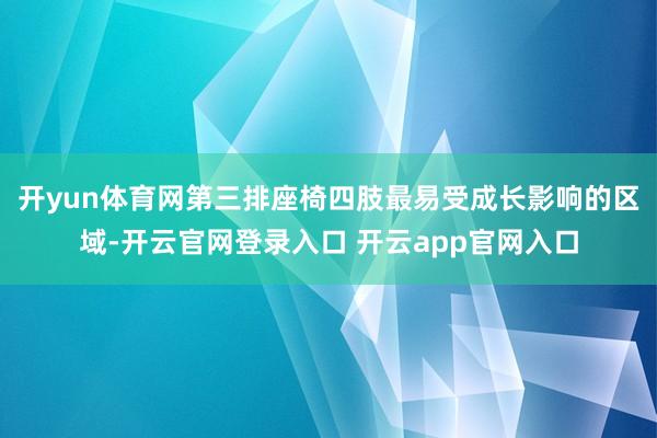 开yun体育网第三排座椅四肢最易受成长影响的区域-开云官网登录入口 开云app官网入口