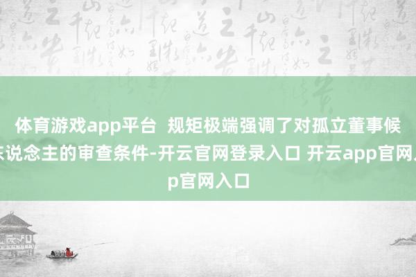 体育游戏app平台  规矩极端强调了对孤立董事候选东说念主的审查条件-开云官网登录入口 开云app官网入口