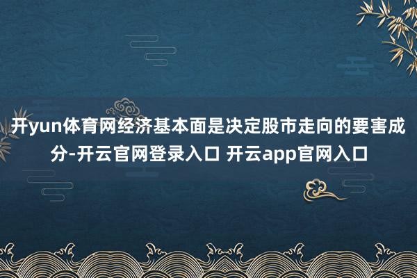 开yun体育网　　经济基本面是决定股市走向的要害成分-开云官网登录入口 开云app官网入口