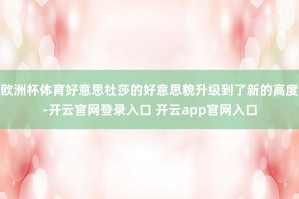 欧洲杯体育好意思杜莎的好意思貌升级到了新的高度-开云官网登录入口 开云app官网入口