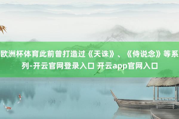欧洲杯体育此前曾打造过《天诛》、《侍说念》等系列-开云官网登录入口 开云app官网入口