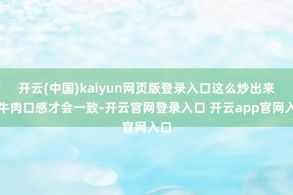 开云(中国)kaiyun网页版登录入口这么炒出来的牛肉口感才会一致-开云官网登录入口 开云app官网入口