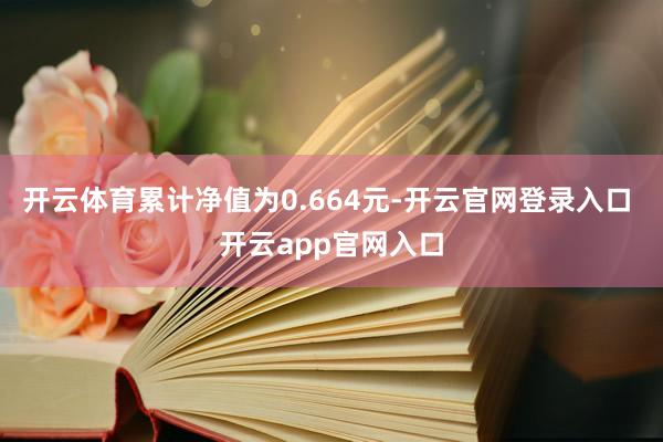 开云体育累计净值为0.664元-开云官网登录入口 开云app官网入口