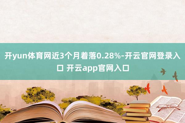 开yun体育网近3个月着落0.28%-开云官网登录入口 开云app官网入口