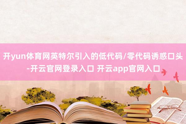 开yun体育网英特尔引入的低代码/零代码诱惑口头-开云官网登录入口 开云app官网入口