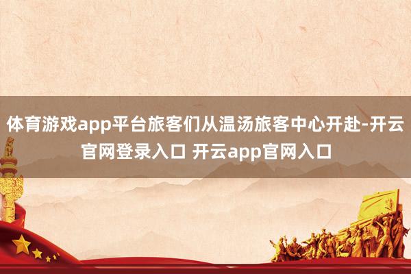 体育游戏app平台旅客们从温汤旅客中心开赴-开云官网登录入口 开云app官网入口