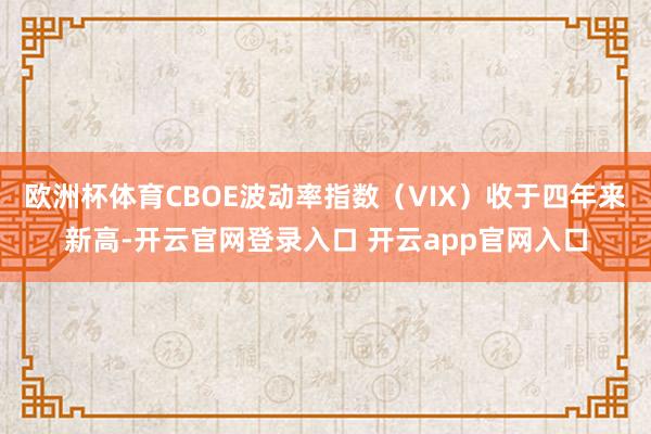 欧洲杯体育CBOE波动率指数（VIX）收于四年来新高-开云官网登录入口 开云app官网入口