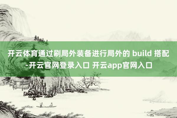 开云体育通过刷局外装备进行局外的 build 搭配-开云官网登录入口 开云app官网入口