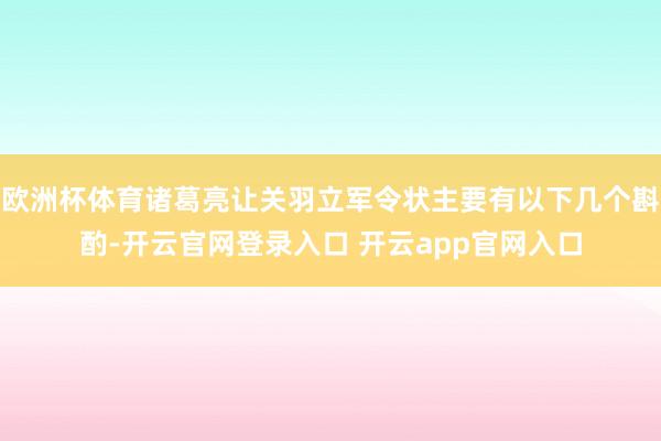 欧洲杯体育诸葛亮让关羽立军令状主要有以下几个斟酌-开云官网登录入口 开云app官网入口