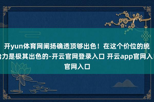 开yun体育网阐扬确透顶够出色！在这个价位的统治力是极其出色的-开云官网登录入口 开云app官网入口